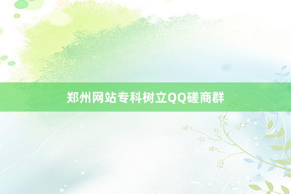 郑州网站专科树立QQ磋商群