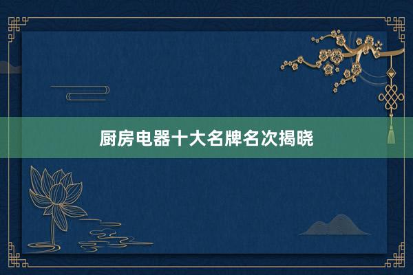 厨房电器十大名牌名次揭晓