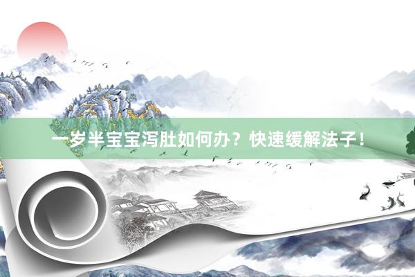 一岁半宝宝泻肚如何办？快速缓解法子！
