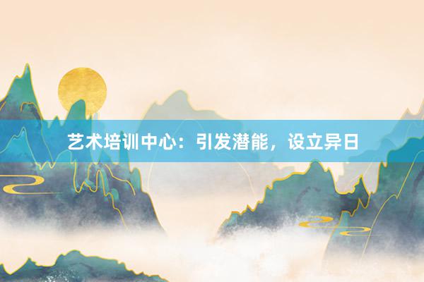 艺术培训中心:引发潜能,设立异日